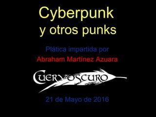 Cyberpunk
y otros punks
Plática impartida por
Abraham Martínez Azuara
21 de Mayo de 2016
 