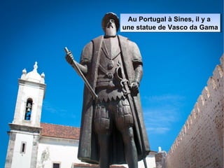 Au Portugal à Sines, il y a
une statue de Vasco da Gama
Au Portugal à Sines, il y a
une statue de Vasco da Gama
 