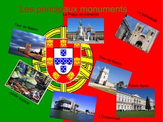 Les principaux monumentsLa Praça do comercio
Tour de Belém
La cathédrale
Tour de Belém
Le Palais Ajuda
Jardin tropical
L'Océanirium
 