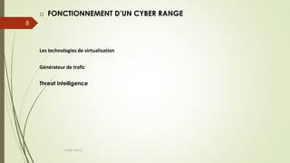 CYBER RANGE
8
o FONCTIONNEMENT D’UN CYBER RANGE
Les technologies de virtualisation
Générateur de trafic
Threat intelligence
 