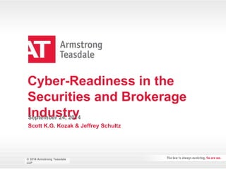 Cyber-Readiness in the 
Securities and Brokerage 
Industry 
September 24, 2014 
Scott K.G. Kozak & Jeffrey Schultz 
© 2014 Armstrong Teasdale 
LLP 
© 2014 Armstrong Teasdale 
LLP 
 