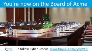 You’re now on the Board of Acme
To follow Cyber Rescue: www.tinyurl.com/cyber999
 