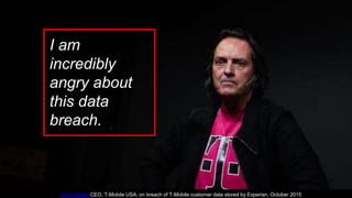 I am
incredibly
angry about
this data
breach.
John Legere CEO, T-Mobile USA, on breach of T-Mobile customer data stored by Experian, October 2015
 