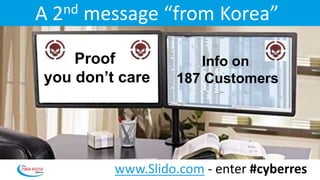 A 2nd message “from Korea”
Proof
you don’t care
Info on
187 Customers
www.Slido.com - enter #cyberres
 