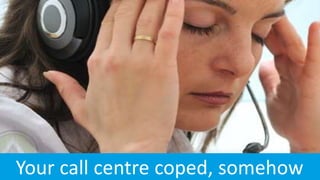Your call centre coped, somehow
 