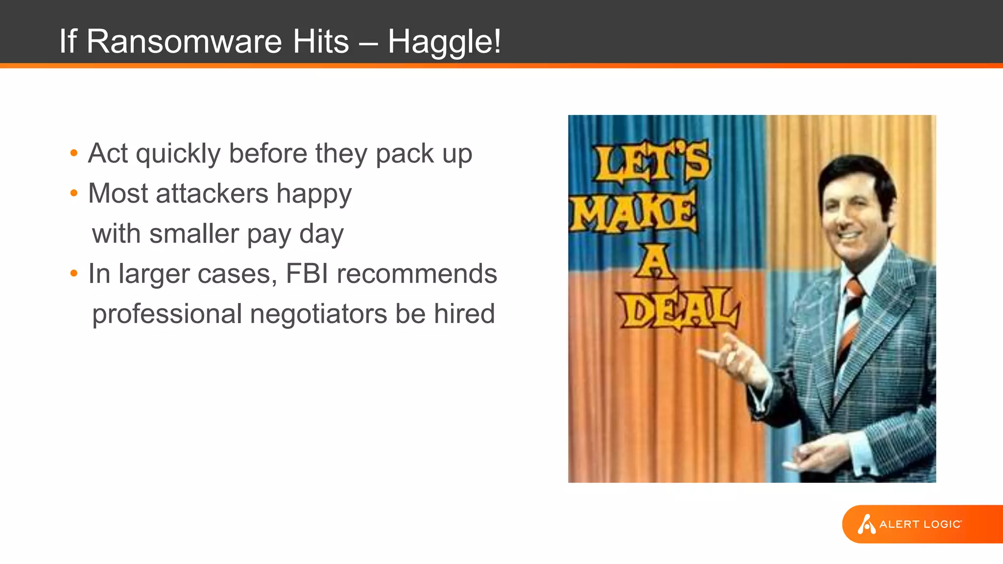 If Ransomware Hits – Haggle!
• Act quickly before they pack up
• Most attackers happy
with smaller pay day
• In larger cases, FBI recommends
professional negotiators be hired
 