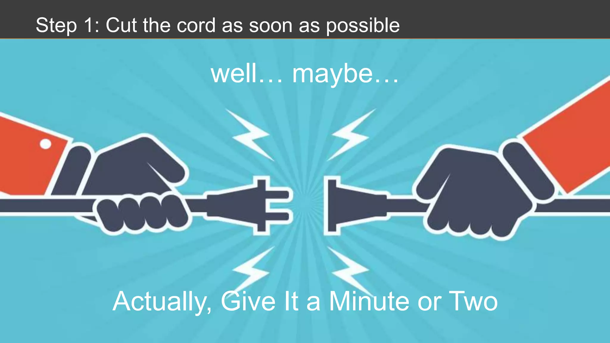 Step 1: Cut the cord as soon as possible
well… maybe…
Actually, Give It a Minute or Two
 