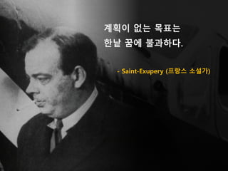 계획이 없는 목표는
한낱 꿈에 불과하다.
- Saint-Exupery (프랑스 소설가)
 