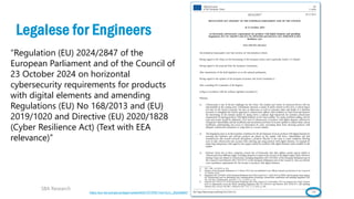 14
Legalese for Engineers
SBA Research
https://eur-lex.europa.eu/legal-content/EN/TXT/PDF/?uri=OJ:L_202402847
“Regulation (EU) 2024/2847 of the
European Parliament and of the Council of
23 October 2024 on horizontal
cybersecurity requirements for products
with digital elements and amending
Regulations (EU) No 168/2013 and (EU)
2019/1020 and Directive (EU) 2020/1828
(Cyber Resilience Act) (Text with EEA
relevance)”
 