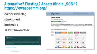 24
Alternative? Einstieg? Ansatz für die „90%“?
https://owaspsamm.org/
niederschwellig
strukturiert
kostenlos
selbst anwendbar
SBA Research
https://owaspsamm.org/about/
 