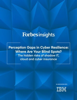 Perception Gaps in Cyber Resilience:
Where Are Your Blind Spots?
The hidden risks of shadow IT,
cloud and cyber insurance
IN ASSOCIATION WITH:
 