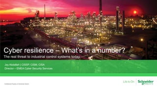 Cyber resilience – What’s in a number?
The real threat to industrial control systems today
Confidential Property of Schneider Electric
Jay Abdallah | CISSP, CISM, CISA
Director – EMEA Cyber Security Services
 