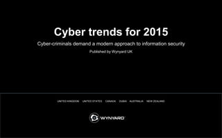 1
UNITED KINGDOM UNITED STATES CANADA DUBAI AUSTRALIA NEW ZEALAND
Cyber-criminals demand a modern approach to information security
Cyber trends for 2015
Published by Wynyard UK
 