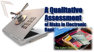 Mohammad Fheili – fheilim@jtbbank.com
A Qualitative
Assessment
of Risks in Electronic
Banking…
The Cyber Challenge!
 
