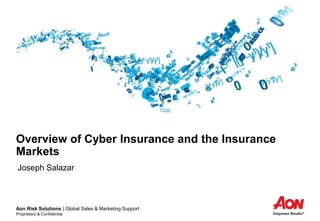 Aon Risk Solutions | Global Sales & Marketing Support
Proprietary & Confidential
Overview of Cyber Insurance and the Insurance
Markets
Joseph Salazar
 
