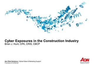 Aon Risk Solutions | Global Sales & Marketing Support
Proprietary & Confidential
Cyber Exposures in the Construction Industry
Brian J. Hunt, CPA, CRIS, CBCP
 
