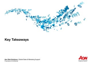 Aon Risk Solutions | Global Sales & Marketing Support
Proprietary & Confidential
Key Takeaways
 
