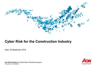 Aon Risk Solutions | Global Sales & Marketing Support
Proprietary & Confidential
Cyber Risk for the Construction Industry
Date: 20 September 2018
 
