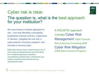 CYBERSECURITY RISK MANAGEMENT FOR FINANCIAL INSTITUTIONS6
Cyber risk is clear.
The question is, what is the best approach
...