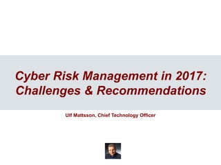 1
1
Cyber Risk Management in 2017:
Challenges & Recommendations
Ulf Mattsson, Chief Technology Officer
 