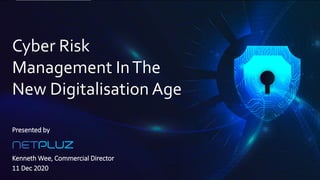 Cyber Risk
Management InThe
New Digitalisation Age
Presented by
Kenneth Wee, Commercial Director
11 Dec 2020
 