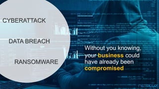 CYBERATTACK
RANSOMWARE
Without you knowing,
your business could
have already been
compromised
DATA BREACH
 