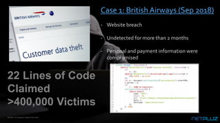 Case 1: British Airways (Sep 2018)
- Website breach
- Undetected for more than 2 months
- Personal and payment information...