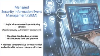 Managed
Security Information Event
Management (SIEM)
• Single all-in-one security monitoring
solution
(Asset discovery, vu...