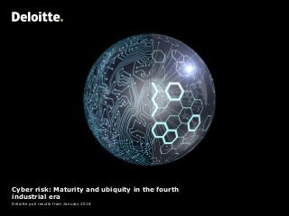Cyber risk: Maturity and ubiquity in the fourth
industrial era
Deloitte poll results from January 2018
 