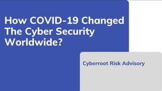 How COVID-19 Changed
The Cyber Security
Worldwide?
Cyberroot Risk Advisory
 