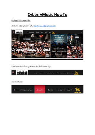 CyberryMusic HowTo
ขั้นตอนการสมัครสมาชิก
เข้าเว็บไซต์ cyberrymusic ที่ URL: http://www.cyberrymusic.com
การสมัครสมาชิกให้เลือกเมนู “สมัครสมาชิก” ที่แท็ปด้านบน ดังรูป
เลือกสมัครสมาชิก
 