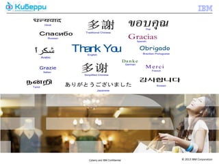 Hindi
                                                                           Thai
                          Traditional Chinese

             Russian                                          GraciasSpanish



                       Th k Yo
                         an   u                                       Obrigado
                           English                                       Brazilian Portuguese
        Arabic
                                                           Da n k e
                                                            German
    Grazie                                                                 Merci
                                                                                  French
         Italian
                         Simplified Chinese



                                                                                     Korean
Tamil
                                  Japanese




                            Cyberry and IBM Confidential                                        © 2013 IBM Corporation
 