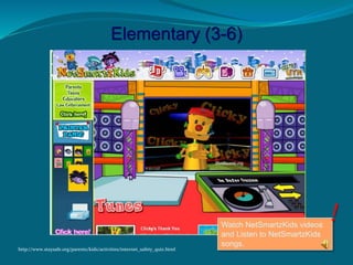 Elementary (3-6)
http://www.staysafe.org/parents/kids/activities/internet_safety_quiz.html
Watch NetSmartzKids videos
and Listen to NetSmartzKids
songs.
 