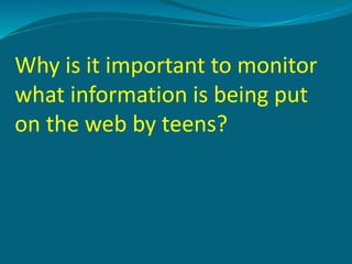 Why is it important to monitor
what information is being put
on the web by teens?
 