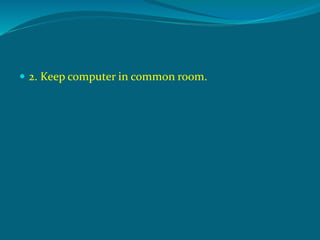  2. Keep computer in common room.
 