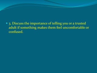  3. Discuss the importance of telling you or a trusted
adult if something makes them feel uncomfortable or
confused.
 