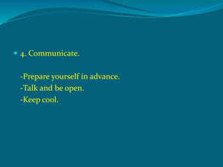 4. Communicate.
-Prepare yourself in advance.
-Talk and be open.
-Keep cool.
 