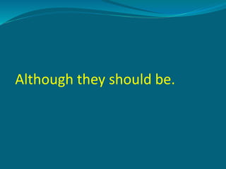 Although they should be.
 