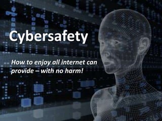 Cybersafety
How to enjoy all internet can
provide – with no harm!
 