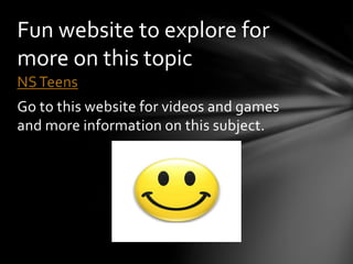 NSTeens
Go to this website for videos and games
and more information on this subject.
Fun website to explore for
more on this topic
 