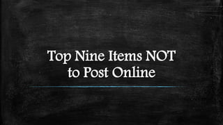 Top Nine Items NOT
to Post Online
 