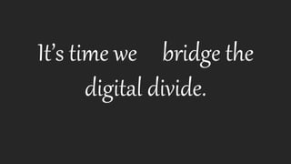 It’s time we bridge the
digital divide.
 