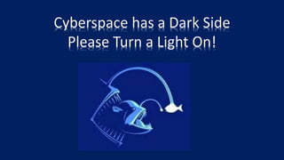 Cyberspace has a Dark Side
Please Turn a Light On!
 