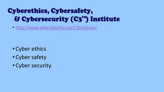 • http://www.edtechpolicy.org/C3Institute/
• Cyber ethics
• Cyber safety
• Cyber security.