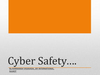 Cyber Safety….By-KARMANSH VASAVADA, JAY INTERNATIONAL,
RAJKOT
 