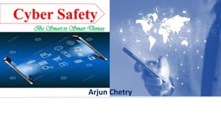 Arjun Chetry
Cyber Safety
Be Smart to Smart Devices
 