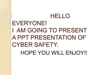 HELLO
EVERYONE!
I AM GOING TO PRESENT
A PPT PRESENTATION OF
CYBER SAFETY.
HOPE YOU WILL ENJOY!!
 