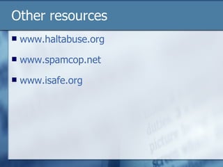 Other resources www.haltabuse.org www.spamcop.net www.isafe.org 