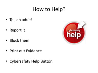 How to Help?Tell an adult!Report itBlock themPrint out EvidenceCybersafety Help Button