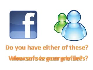 Do you have either of these?How safe is your profile?Who can see your pictures?
